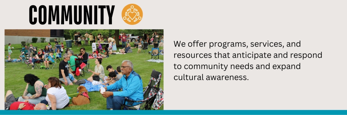 Community: We offer programs, services, and resources that anticipate and respond to community needs